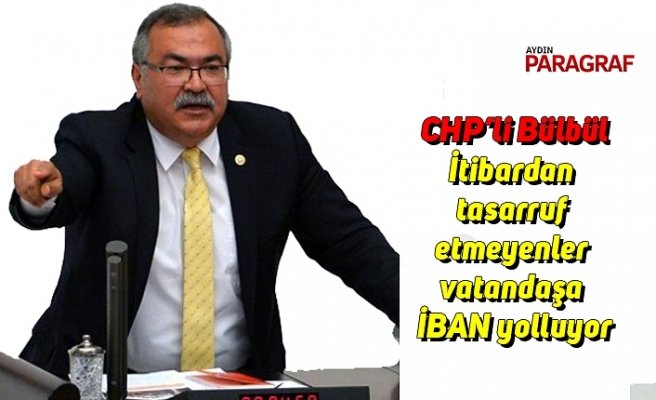 CHP’li Bülbül: itibardan tasarruf etmeyenler vatandaşa İBAN yolluyor