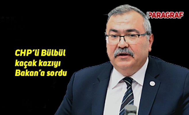 CHP’li Bülbül kaçak kazıyı Bakan’a sordu