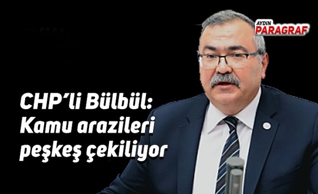 CHP’li Bülbül: Kamu arazileri peşkeş çekiliyor