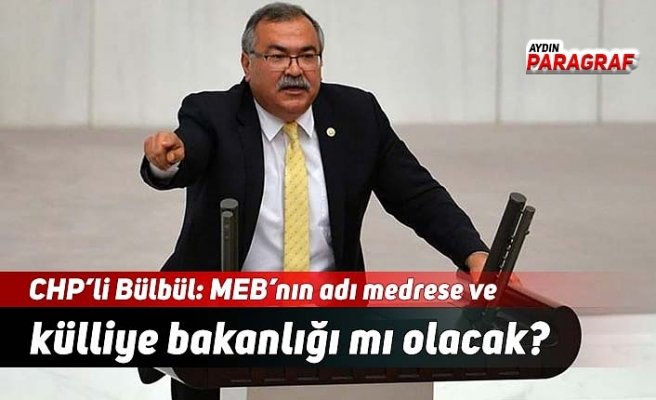 CHP’li Bülbül: MEB’nın adı medrese ve külliye bakanlığı mı olacak?