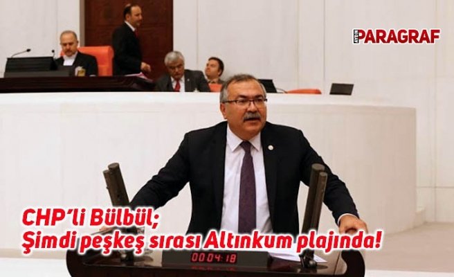 CHP’li Bülbül; Şimdi peşkeş sırası Altınkum plajında!