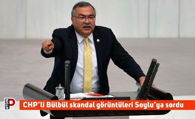 CHP’li Bülbül skandal görüntüleri Soylu’ya sordu
