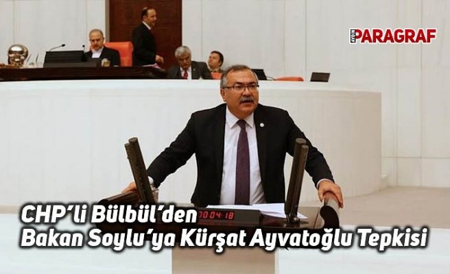 CHP’li Bülbül’den Bakan Soylu’ya “Kürşat Ayvatoğlu” Tepkisi