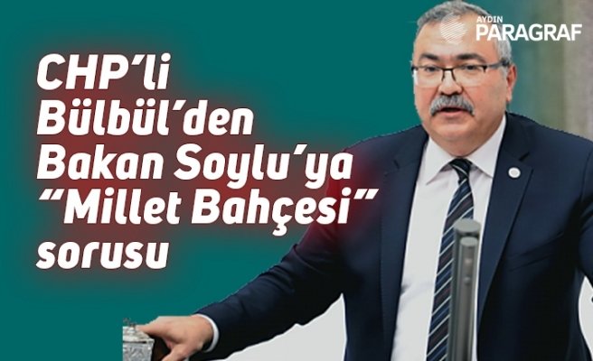 CHP’li Bülbül’den Bakan Soylu’ya “Millet Bahçesi” sorusu