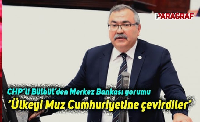 CHP’li Bülbül’den Merkez Bankası yorumu: Ülkeyi Muz Cumhuriyetine Çevirdiler