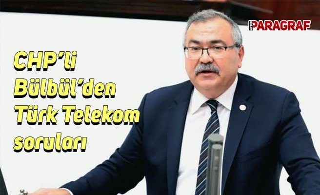 CHP’li Bülbül’den Türk Telekom soruları