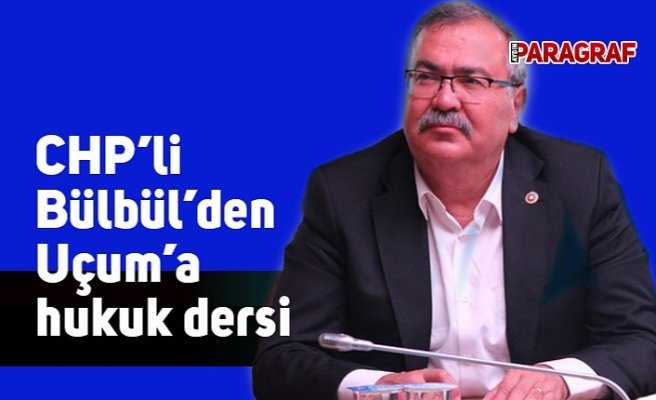 CHP’li Bülbül’den Uçum’a hukuk dersi