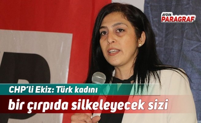 CHP’li Ekiz: Türk kadını bir çırpıda silkeleyecek sizi