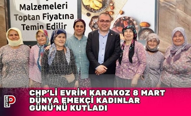 CHP’Lİ EVRİM KARAKOZ 8 MART DÜNYA EMEKÇİ KADINLAR GÜNÜ’NÜ KUTLADI