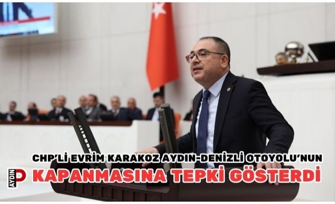CHP’Lİ EVRİM KARAKOZ AYDIN-DENİZLİ OTOYOLU’NUN KAPANMASINA TEPKİ GÖSTERDİ