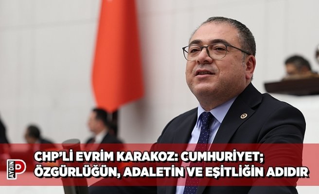 CHP’Lİ EVRİM KARAKOZ: CUMHURİYET; ÖZGÜRLÜĞÜN, ADALETİN VE EŞİTLİĞİN ADIDIR