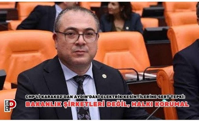 CHP’li Karakoz’dan Aydın’daki Elektrik Kesintilerine Sert Tepki: Bakanlık Şirketleri Değil, Halkı Korumalı