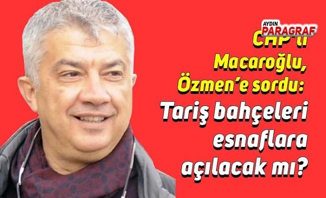 CHP’li Macaroğlu, Özmen’e sordu: Tariş bahçeleri esnaflara açılacak mı?