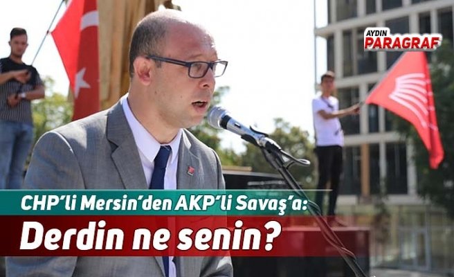 CHP’li Mersin’den AKP’li Savaş’a: Derdin ne senin?