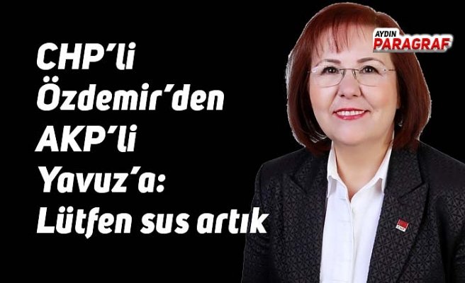 CHP’li Özdemir’den AKP’li Yavuz’a: Lütfen sus artık