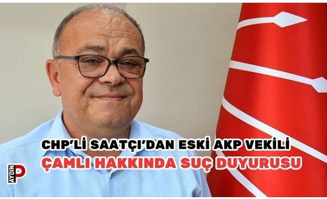 CHP’li Saatçı’dan Eski AKP Vekili Çamlı Hakkında Suç Duyurusu