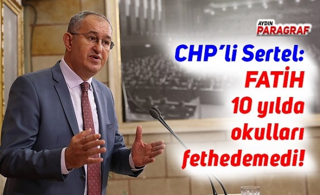CHP’li Sertel: FATİH 10 yılda okulları fethedemedi!