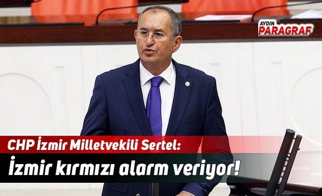 CHP’li Sertel; İzmir kırmızı alarm veriyor!