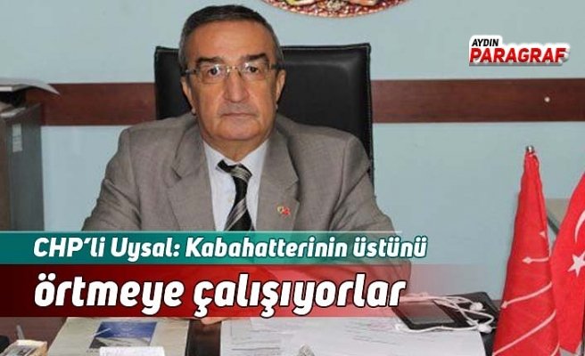 CHP’li Uysal: Kabahatterinin üstünü örtmeye çalışıyorlar