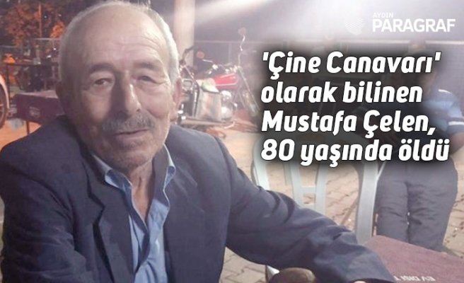'Çine Canavarı' olarak bilinen Mustafa Çelen, 80 yaşında hayatını kaybetti