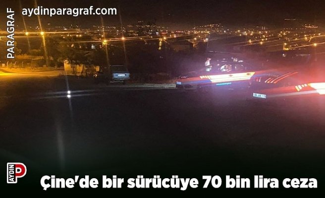 Çine'de bir sürücüye 70 bin lira ceza