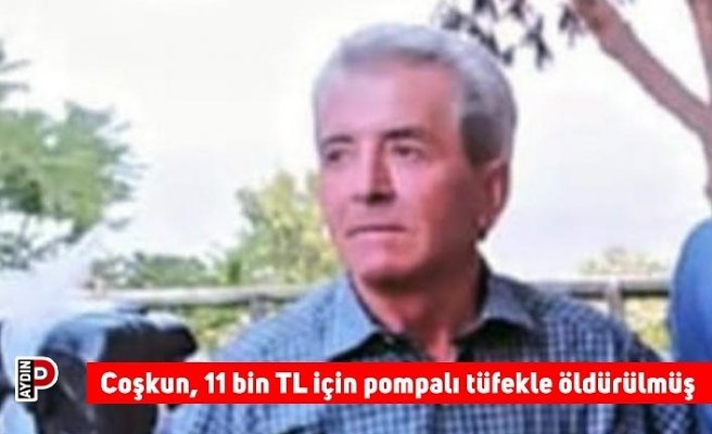 Coşkun, 11 bin TL için pompalı tüfekle öldürülmüş