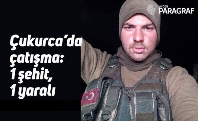 Çukurca’da çatışma: 1 şehit, 1 yaralı