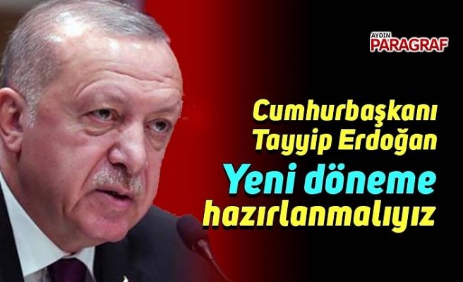 Cumhurbaşkanı Erdoğan: Yeni döneme hazırlanmalıyız