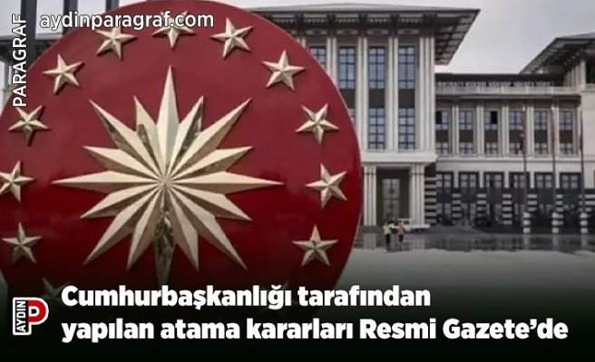 Cumhurbaşkanlığı tarafından yapılan atama kararları Resmi Gazete’de