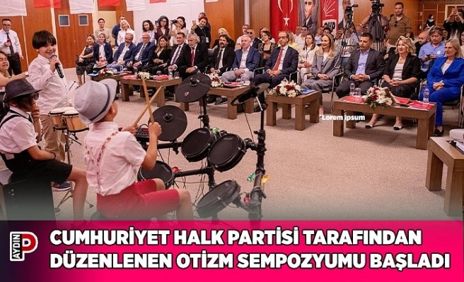 CUMHURİYET HALK PARTİSİ TARAFINDAN DÜZENLENEN OTİZM SEMPOZYUMU KUŞADASI’NDA BAŞLADI