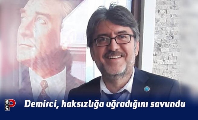 Demirci, haksızlığa uğradığını savundu