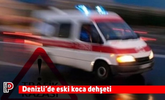 Denizli’de eski koca dehşeti