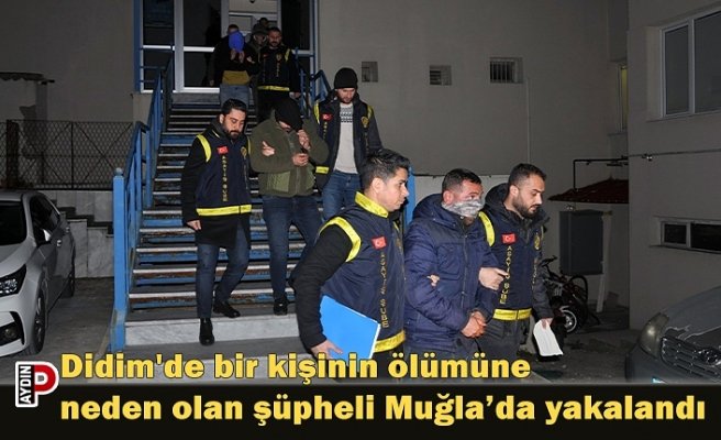Didim'de bir kişinin ölümüne neden olan şüpheli Muğla’da yakalandı