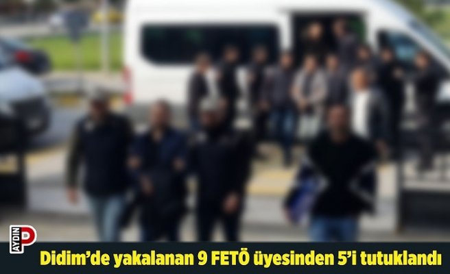 Didim’de yakalanan 9 FETÖ üyesinden 5’i tutuklandı