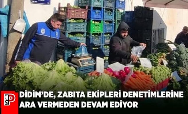 DİDİM’DE, ZABITA EKİPLERİ DENETİMLERİNE ARA VERMEDEN DEVAM EDİYOR