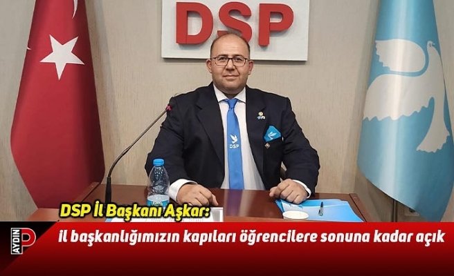DSP İl Başkanı Aşkar: il başkanlığımızın kapıları öğrencilere sonuna kadar açık
