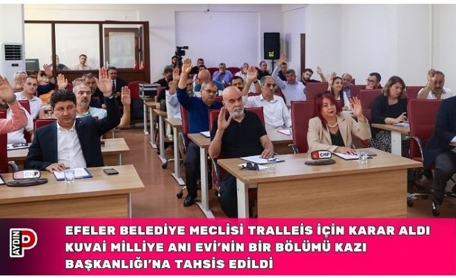EFELER BELEDİYE MECLİSİ TRALLEİS İÇİN KARAR ALDI KUVAİ MİLLİYE ANI EVİ’NİN BİR BÖLÜMÜ KAZI BAŞKANLIĞI’NA TAHSİS EDİLDİ