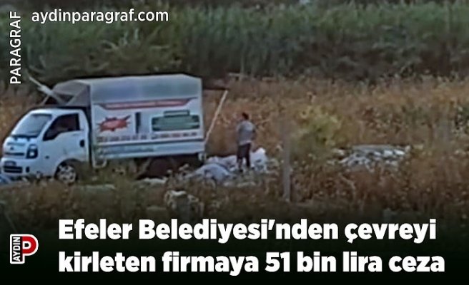 Efeler Belediyesi'nden çevreyi kirleten firmaya 51 bin lira ceza