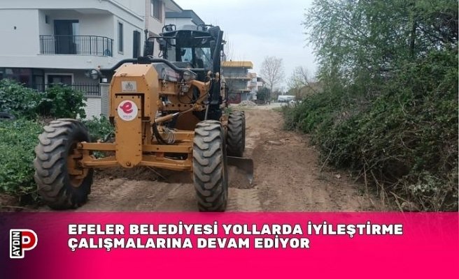 EFELER BELEDİYESİ YOLLARDA İYİLEŞTİRME ÇALIŞMALARINA DEVAM EDİYOR