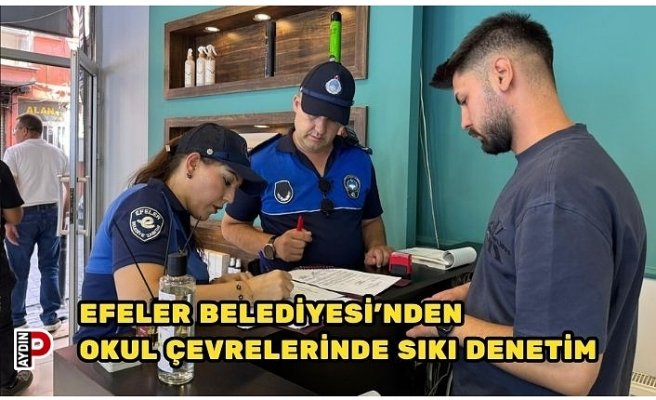 EFELER BELEDİYESİ’NDEN OKUL ÇEVRELERİNDE SIKI DENETİM