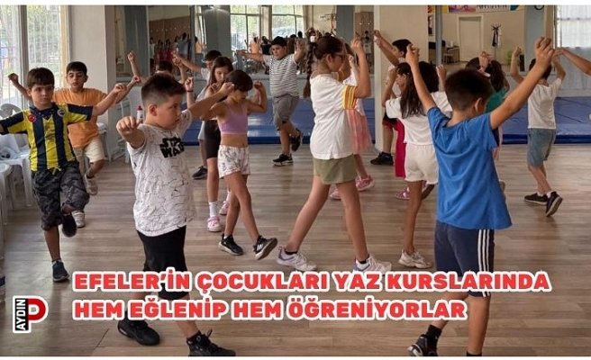 EFELER'İN ÇOCUKLARI YAZ KURSLARINDA HEM EĞLENİP HEM ÖĞRENİYORLAR