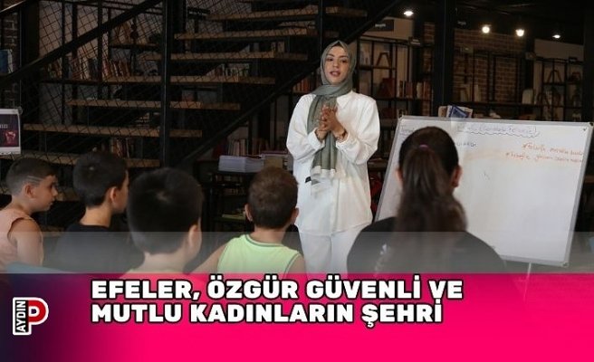 EFELER, ÖZGÜR GÜVENLİ VE MUTLU KADINLARIN ŞEHRİ