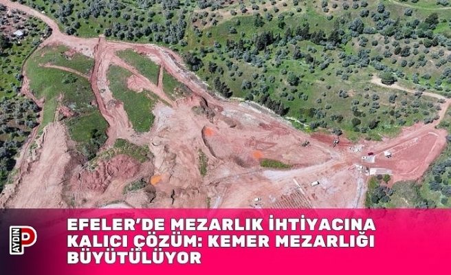 Efeler’de Mezarlık İhtiyacına Kalıcı Çözüm: Kemer Mezarlığı Büyütülüyor