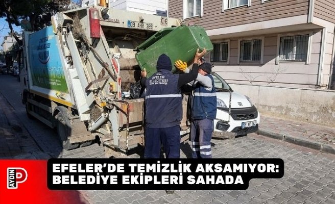 EFELER’DE TEMİZLİK AKSAMIYOR: BELEDİYE EKİPLERİ SAHADA