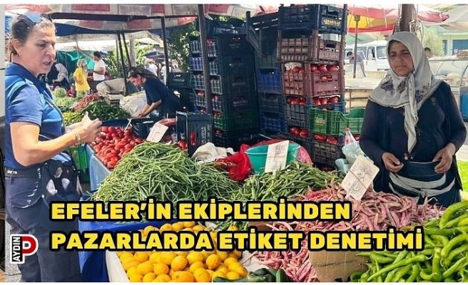 EFELER’İN EKİPLERİNDEN PAZARLARDA ETİKET DENETİMİ