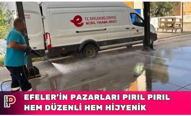 EFELER’İN PAZARLARI PIRIL PIRIL HEM DÜZENLİ HEM HİJYENİK