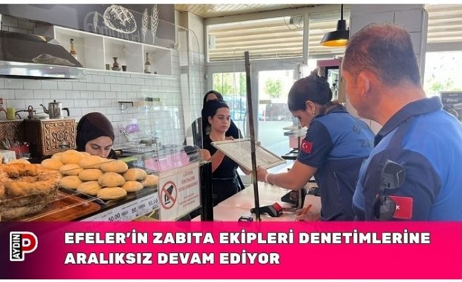 EFELER’İN ZABITA EKİPLERİ DENETİMLERİNE ARALIKSIZ DEVAM EDİYOR