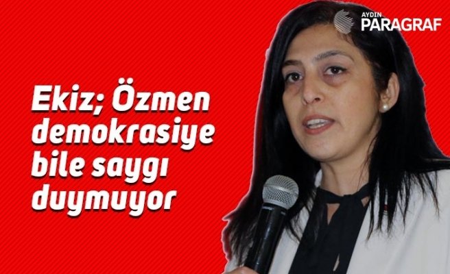 Ekiz; Özmen demokrasiye bile saygı duymuyor