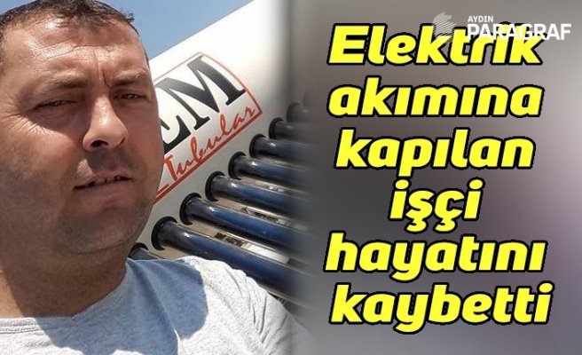 Elektrik akımına kapılan işçi hayatını kaybetti
