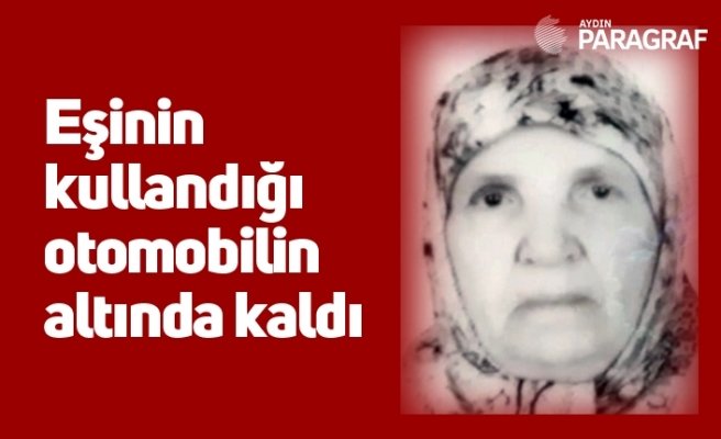Eşinin kullandığı otomobilin altında kaldı